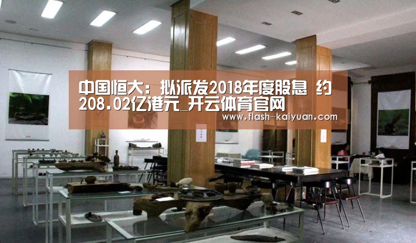 中国恒大:拟派发2018年度股息 约208.02亿港元_开云体育官网(图1) 开元体育