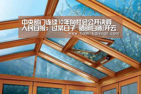 中央部门连续10年向社会公开决算 人民日报:过紧日子 晒明白账|开云体育网站(图1) 开云体育官网