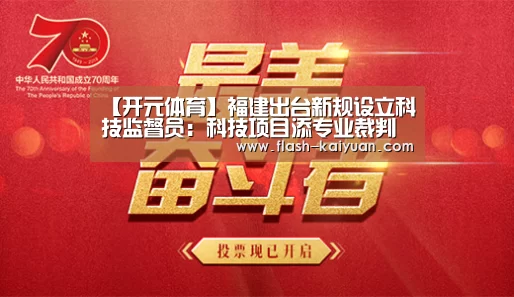【开元体育】福建出台新规设立科技监督员:科技项目添专业裁判(图1) 开元体育app