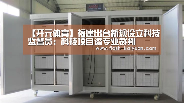 【开元体育】福建出台新规设立科技监督员:科技项目添专业裁判(图3) 开元体育app