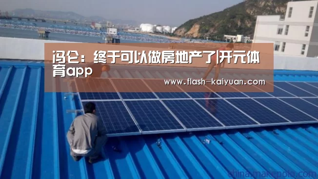 冯仑:终于可以做房地产了|开元体育app(图2) 开元体育