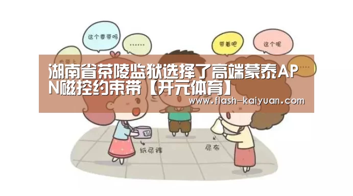 湖南省茶陵监狱选择了高端蒙泰APN磁控约束带【开元体育】(图1) 开元体育