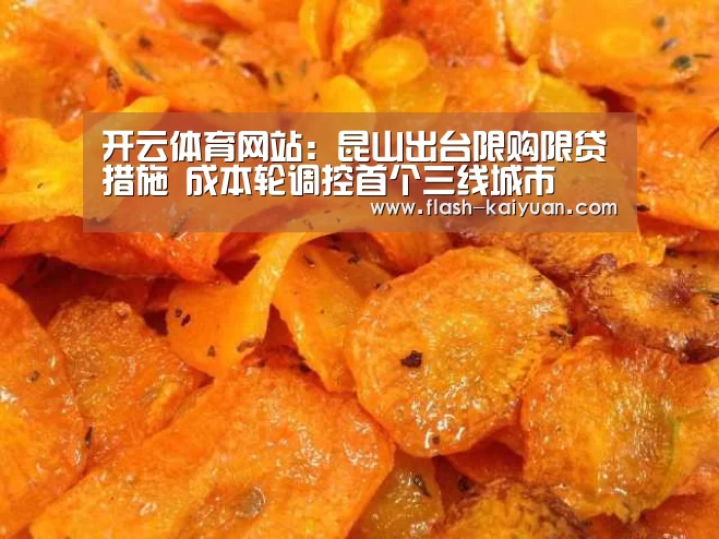 开云体育网站:昆山出台限购限贷措施 成本轮调控首个三线城市(图3) 开元体育