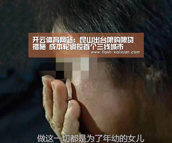 开云体育网站:昆山出台限购限贷措施 成本轮调控首个三线城市(图4) 开云体育网站