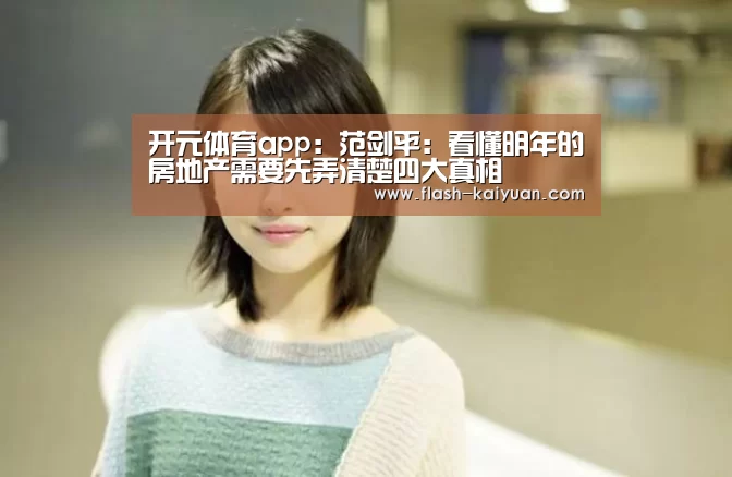 开元体育app:范剑平:看懂明年的房地产需要先弄清楚四大真相(图2) 开元体育