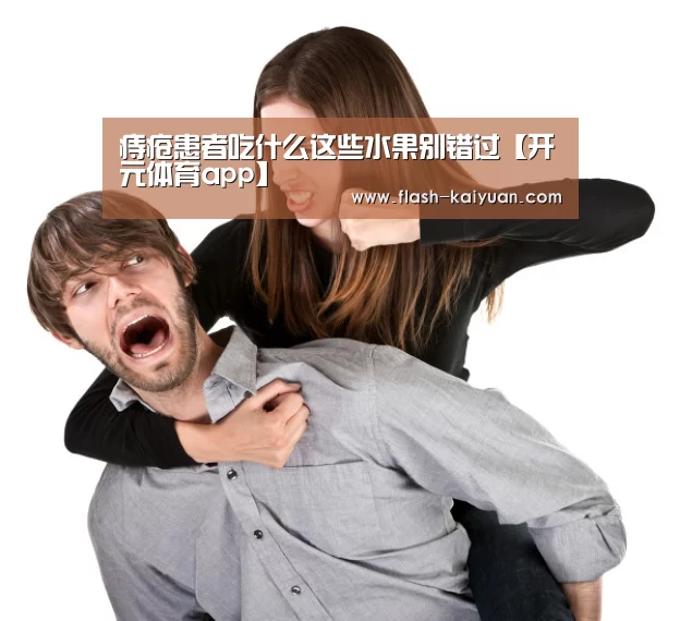 痔疮患者吃什么这些水果别错过【开元体育app】(图2) 开云体育网站