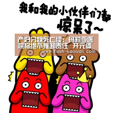 产妇分娩死亡续:玛莉亚医院称绝不推卸责任-开元体育app(图1) 开云体育网站